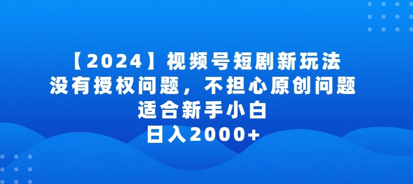 2024视频号短剧玩法，没有授权问题，不担心原创问题，适合新手小白，日入2000+-失落博客