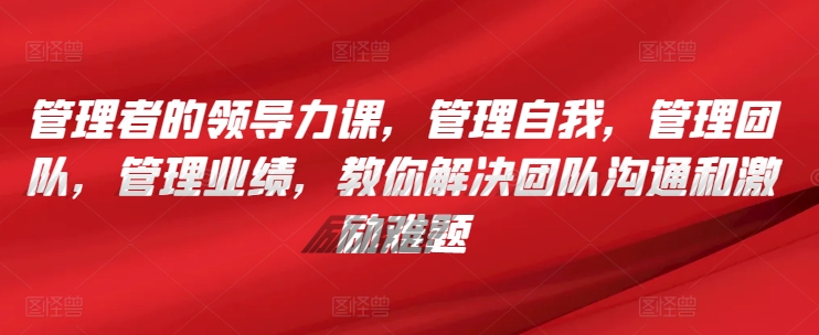 管理者的领导力课，​管理自我，管理团队，管理业绩，​教你解决团队沟通和激励难题-失落博客