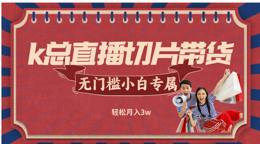 k总直播切片带货，无需授权，无门槛小白轻松月入3w-失落博客