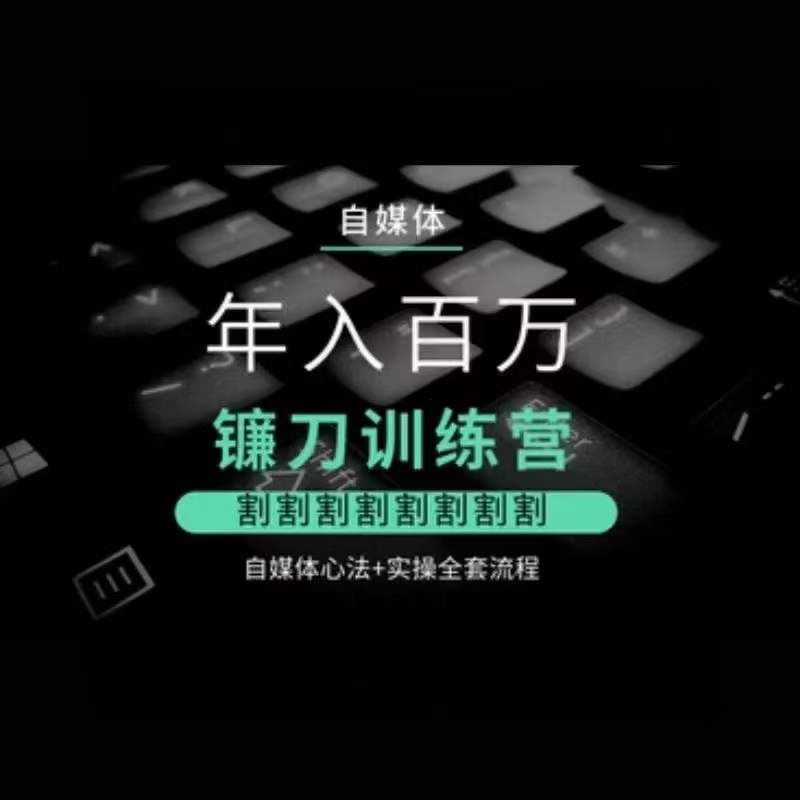 自媒体年入百万镰刀训练营，割割割割割割割割，自媒体心法+实操全套流程-失落博客