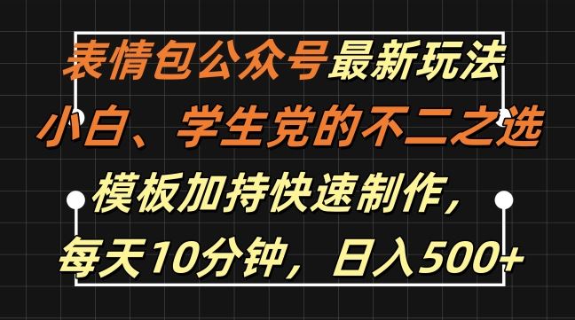表情包公众号最新玩法，小白、学生党的不二之选，模板加持快速制作，每天10分钟，日入500+-失落博客