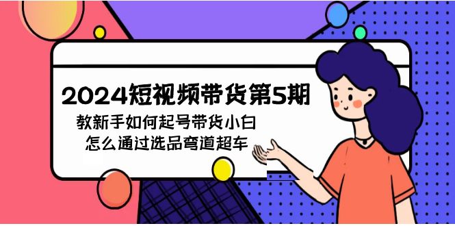2024短视频带货第5期，教新手如何起号，带货小白怎么通过选品弯道超车-失落博客