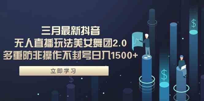 （9458期）三月最新抖音无人直播玩法美女舞团2.0，多重防非操作不封号日入1500+ 小…-失落博客