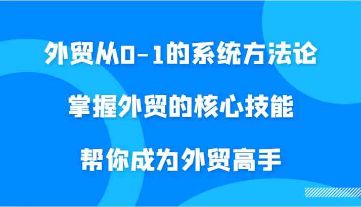外贸从0-1的系统方法论，掌握外贸的核心技能，帮你成为外贸高手-失落博客