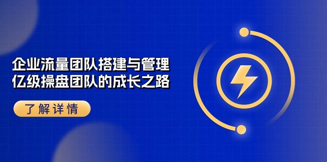 企业流量团队搭建与管理，亿级操盘团队的成长之路（28节课）-失落博客