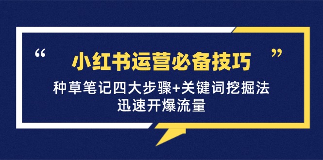 小红书运营必备技巧，种草笔记四大步骤+关键词挖掘法：迅速开爆流量-失落博客