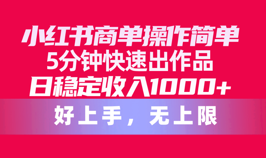 （10323期）小红书商单操作简单，5分钟快速出作品，日稳定收入1000+，无上限-失落博客