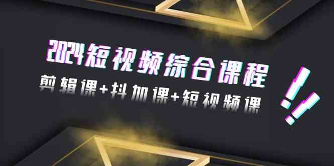 （9256期）2024短视频综合课程，剪辑课+抖加课+短视频课（48节）-失落博客