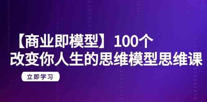 （9300期）【商业 即模型】100个-改变你人生的思维模型思维课-20节-无水印-失落博客