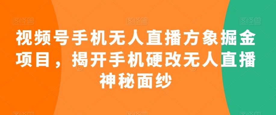 视频号手机无人直播方象掘金项目，揭开手机硬改无人直播神秘面纱-失落博客