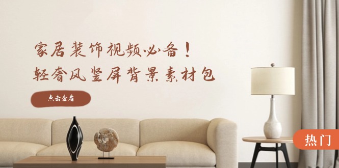 家居装饰视频必备！轻奢风竖屏背景素材包，含清晰、中间虚化、全屏虚化-失落博客