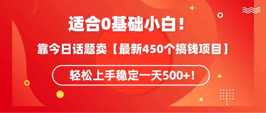 （9268期）适合0基础小白！靠今日话题卖【最新450个搞钱方法】轻松上手稳定一天500+！-失落博客