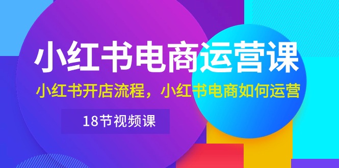 （10429期）小红书·电商运营课：小红书开店流程，小红书电商如何运营（18节视频课）-失落博客