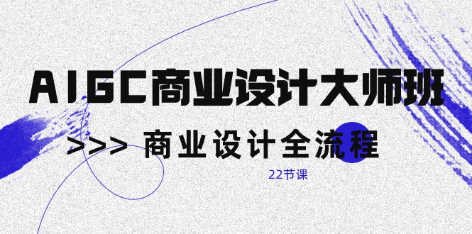 （10250期）AIGC-商业设计大师班，商业设计全流程（22节课）-失落博客