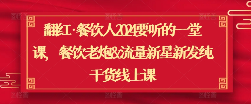 翻红·餐饮人2024要听的一堂课，餐饮老炮&流量新星新发纯干货线上课-失落博客