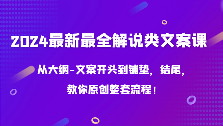 2024最新最全解说类文案课，从大纲-文案开头到铺垫，结尾，教你原创整套流程！-失落博客