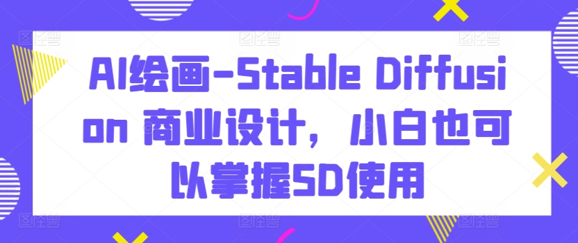 AI绘画-Stable Diffusion 商业设计，小白也可以掌握SD使用-失落博客
