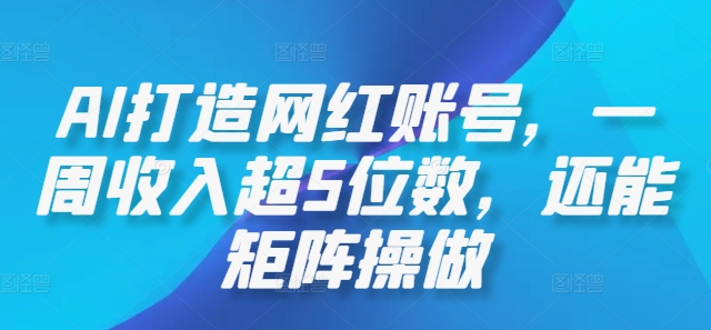 AI打造网红账号，一周收入超5位数，还能矩阵操做-失落博客