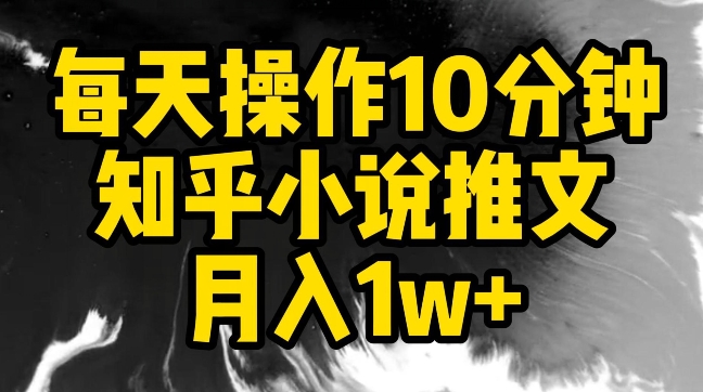 每天操作10分钟，知乎小说推文月入1w+-失落博客