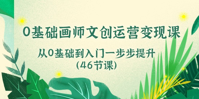 （10781期）0基础画师 文创运营变现课，从0基础到入门一步步提升（46节课）-失落博客