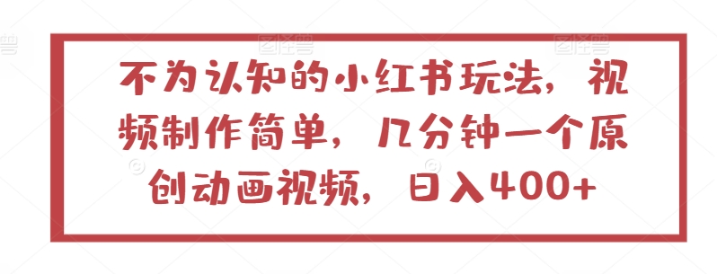 不为认知的小红书玩法，视频制作简单，几分钟一个原创动画视频，日入400+-失落博客