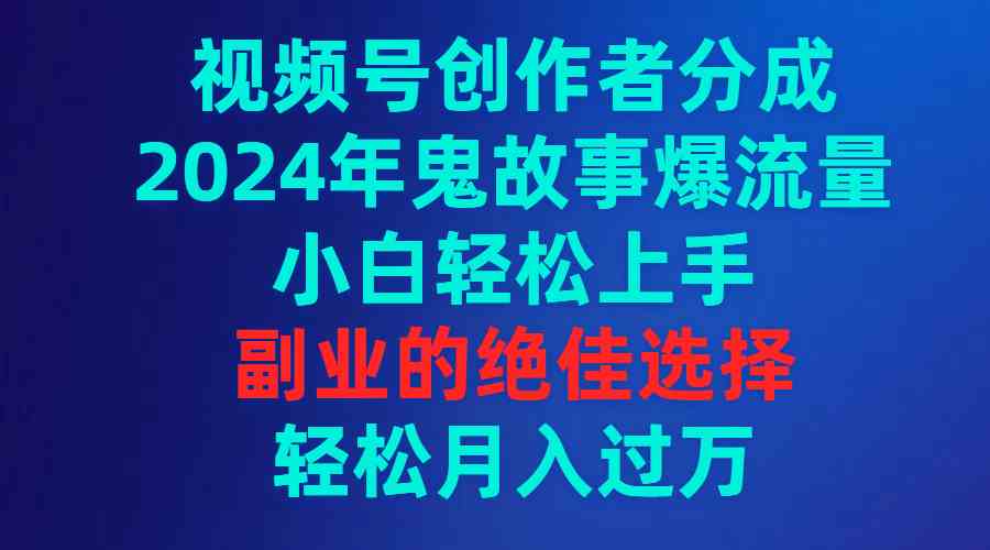 （9385期）视频号创作者分成，2024年鬼故事爆流量，小白轻松上手，副业的绝佳选择…-失落博客