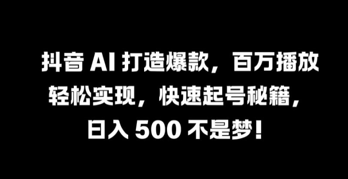 抖音 AI 打造爆款，百万播放轻松实现，快速起号秘籍【揭秘】-失落博客