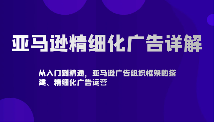 亚马逊精细化广告详解-从入门到精通，亚马逊广告组织框架的搭建、精细化广告运营-失落博客