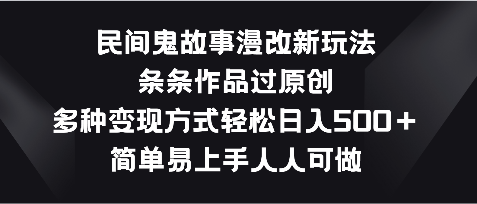 民间鬼故事漫改新玩法，条条作品过原创，多种变现方式轻松日入500＋-失落博客