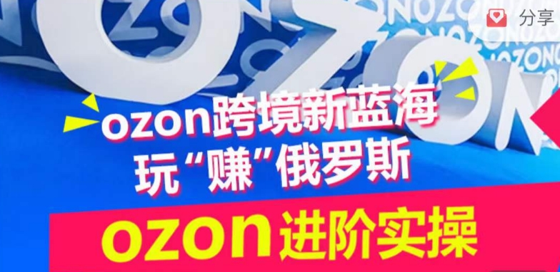 ozon跨境新蓝海玩“赚”俄罗斯，ozon进阶实操训练营-失落博客
