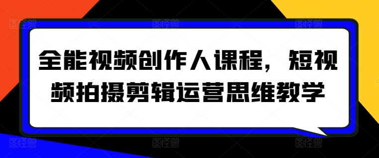 全能视频创作人课程，短视频拍摄剪辑运营思维教学-失落博客