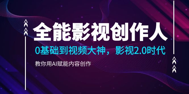 （10809期）全能影视-创作人2.0，0基础到视频大神，教你用AI赋能内容创作 (85节)-失落博客
