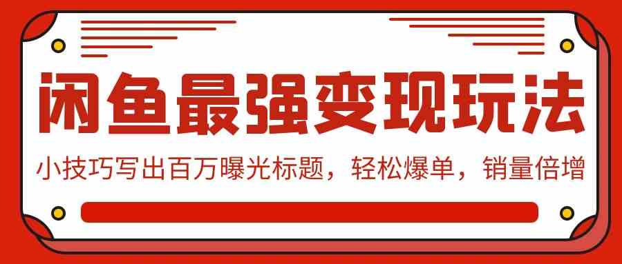 （9606期）闲鱼最强变现玩法：小技巧写出百万曝光标题，轻松爆单，销量倍增-失落博客