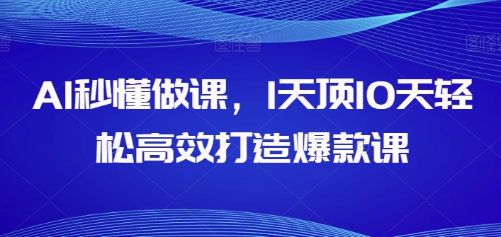 AI秒懂做课，1天顶10天轻松高效打造爆款课-失落博客