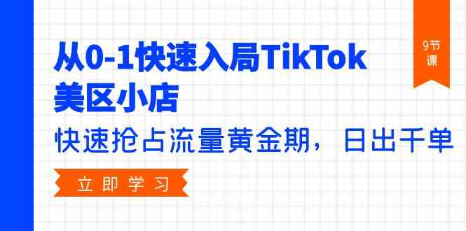 （9963期）从0-1快速入局TikTok美区小店，快速抢占流量黄金期，日出千单（9节课）-失落博客