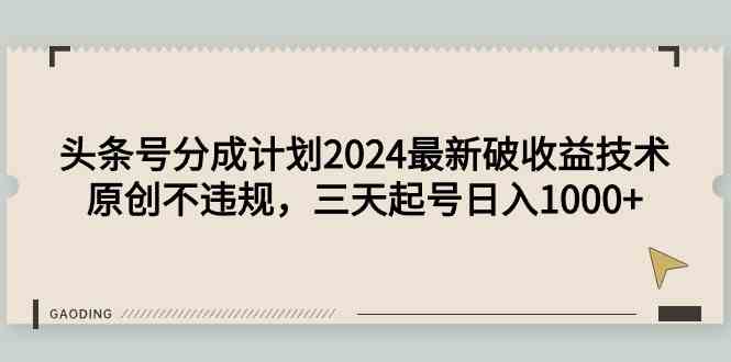 （9455期）头条号分成计划2024最新破收益技术，原创不违规，三天起号日入1000+-失落博客