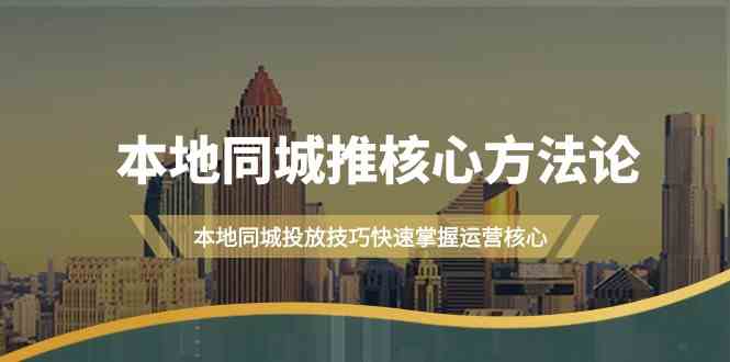 （9439期）本地同城·推核心方法论，本地同城投放技巧快速掌握运营核心（16节课）-失落博客