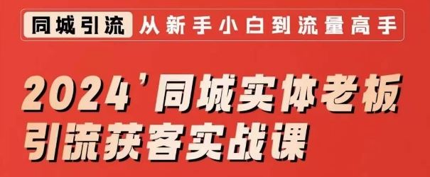 2024同城实体老板引流获客实战课，同城短视频·同城直播·实体店投放·问题答疑-失落博客