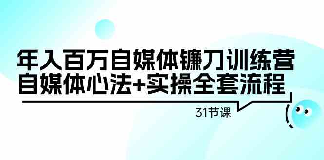 年入百万自媒体镰刀训练营：自媒体心法+实操全套流程（31节课）-失落博客