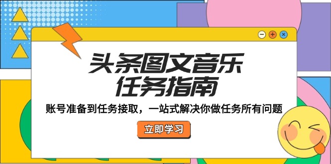（12797期）头条图文音乐任务指南：账号准备到任务接取，一站式解决你做任务所有问题-失落博客