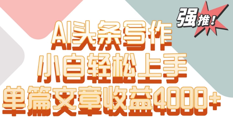 单片文章收益4000+！AI头条写作，小白轻松上手-失落博客