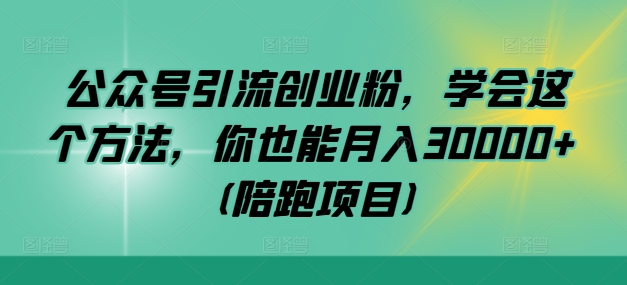 公众号引流创业粉，学会这个方法，你也能月入30000+ (陪跑项目)-失落博客