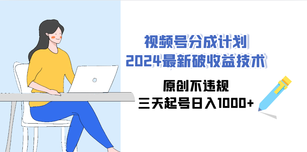 （9289期）视频号分成计划2024最新破收益技术，原创不违规，三天起号日入1000+-失落博客