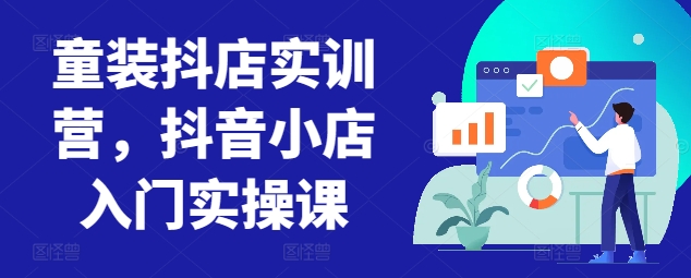 童装抖店实训营，抖音小店入门实操课-失落博客