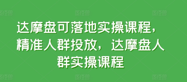 达摩盘可落地实操课程，精准人群投放，达摩盘人群实操课程-失落博客