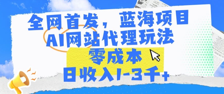 全网首发，蓝海项目，AI网站代理玩法，零成本日收入1-3千+-失落博客
