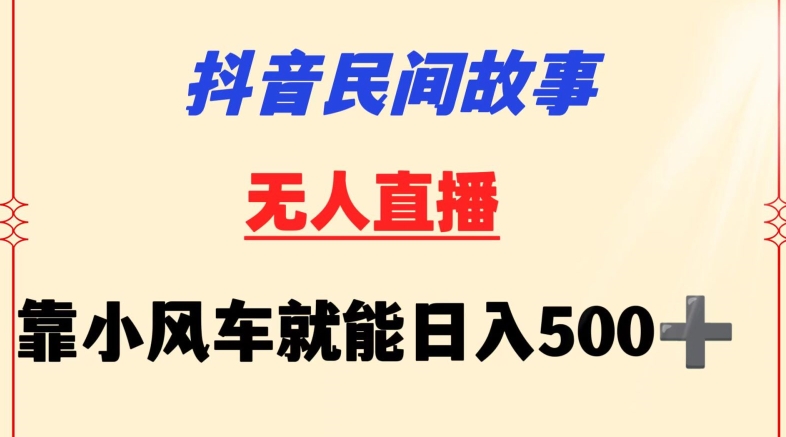 抖音民间故事无人挂机靠小风车一天500+小白也能操作-失落博客