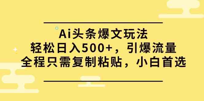 （9853期）Ai头条爆文玩法，轻松日入500+，引爆流量全程只需复制粘贴，小白首选-失落博客