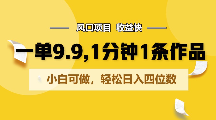 一单9.9，1分钟1条作品，小白可做，轻松日入四位数-失落博客