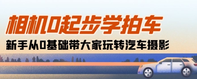 相机0起步学拍车：新手从0基础带大家玩转汽车摄影(18节课)-失落博客